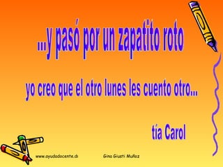 ...y pasó por un zapatito roto yo creo que el otro lunes les cuento otro... tía Carol 