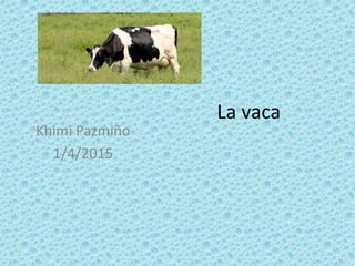 La vaca
Khimi Pazmiño
1/4/2015
 