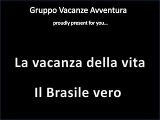 Gruppo Vacanze Avventura proudlypresentforyou… La vacanza della vita Il Brasile vero 