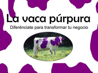 La vaca púrpura
Diferénciate para transformar tu negocio

 