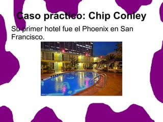 Caso práctico: Chip Conley
Su primer hotel fue el Phoenix en San
Francisco.

 