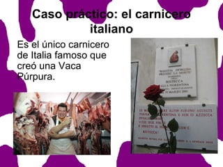 Caso práctico: el carnicero
italiano
Es el único carnicero
de Italia famoso que
creó una Vaca
Púrpura.

 