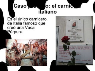 Caso práctico: el carnicero italiano Es el único carnicero de Italia famoso que creó una Vaca Púrpura. 