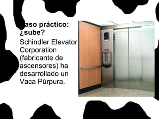 Caso práctico: ¿sube? Schindler Elevator Corporation (fabricante de ascensores) ha desarrollado un Vaca Púrpura.  