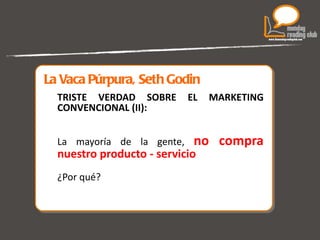La Vaca Púrpura, Seth Godin TRISTE VERDAD SOBRE EL MARKETING CONVENCIONAL (II): La mayoría de la gente,  no compra  nuestro producto - servicio   ¿Por qué?  