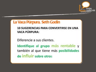 La Vaca Púrpura, Seth Godin 10 SUGERENCIAS PARA CONVERTIRSE EN UNA VACA PÚRPURA: Diferencie a sus clientes.  Identifique al grupo  más rentable  y también al que tiene más  posibilidades de  influir  sobre otro s 
