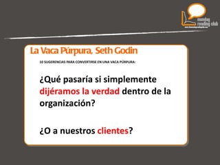 La Vaca Púrpura, Seth Godin 10 SUGERENCIAS PARA CONVERTIRSE EN UNA VACA PÚRPURA: ¿Qué pasaría si simplemente  dijéramos la verdad  dentro de la organización? ¿O a nuestros  clientes ? 