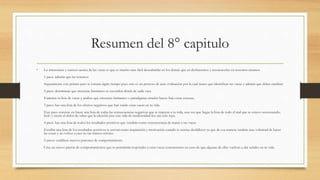 Resumen del 8° capitulo
• Lo interesante y curioso acerca de las vacas es que es mucho mas fácil descubrirlas en los demás que en deshacernos y reconocerlas en nosotros mismos.
1 paso: admitir que las tenemos
Seguramente este primer paso te tomara algún tiempo pues este es un proceso de auto evaluación por la cual tienes que identificar tus vacas y admitir que debes cambiar.
2 paso: determinar que creencias limitantes se esconden detrás de cada vaca
Examina tu lista de vacas y analiza que creencias limitantes o paradigmas errados hacen bajo estas excusas.
3 paso: haz una lista de los efectos negativos que han traído estas vacas en tu vida
Este paso consiste en hacer una lista de todas las consecuencias negativas que te trajeron a tu vida, una vez que hagas la lista de todo el mal que te estuvo ocasionando,
léelo y siente el dolor de saber que la elección por esta vida de mediocridad fue tan solo tuya.
4 pasó: haz una lista de todos los resultados positivos que vendrán como consecuencia de matar a tus vacas
Escribir una lista de los resultados positivos te servirá como inspiración y motivación cuando te sientas desfallecer ya que de esa manera tendrás mas voluntad de hacer
las cosas y no volver a caer en tus mimos errores.
5 pasos: establece nuevos patrones de comportamiento.
Crea un nuevo patrón de comportamientos que te permitirán responder a estas vacas concurrentes en caso de que algunas de ellas vuelvan a dar señales en tu vida.
 