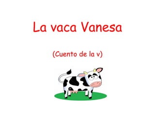 La vaca Vanesa
   (Cuento de la v)
 