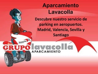Aparcamiento
Lavacolla
Descubre nuestro servicio de
parking en aeropuertos.
Madrid, Valencia, Sevilla y
Santiago
 