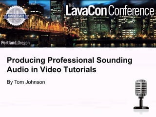 Producing Professional Sounding
Audio in Video Tutorials
By Tom Johnson
 