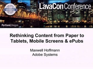 Rethinking Content from Paper to
Tablets, Mobile Screens & ePubs
Maxwell Hoffmann
Adobe Systems
 
