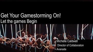 Get Your Gamestorming On!
Let the games Begin
Michelle Caldwell
Director of Collaboration
Avanade
 