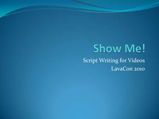 Show Me! Script Writing for Videos LavaCon 2010 