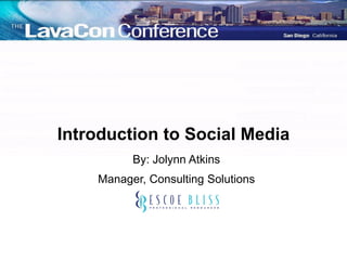 Introduction to Social Media
          By: Jolynn Atkins
    Manager, Consulting Solutions
 