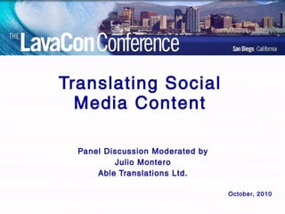 Translating Social Media Content Panel Discussion Moderated by Julio Montero Able Translations Ltd. October, 2010 
