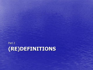 Part 2

(RE)DEFINITIONS
 