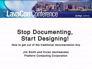 Stop Documenting, Start Designing! How to get out of the traditional documentation box Jim Smith and Vivian Aschwanden Platform Computing Corporation 