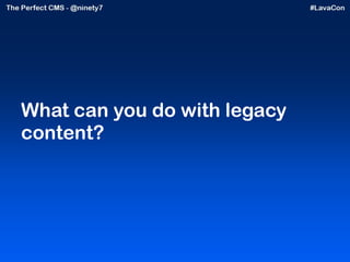 What can you do with legacy content? 