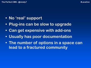 No ‘real’ support Plug-ins can be slow to upgrade Can get expensive with add-ons Usually has poor documentation The number of options in a space can lead to a fractured community 