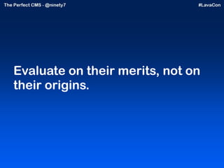 Evaluate on their merits, not on their origins. 