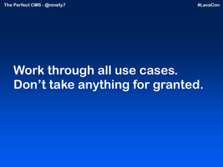 Work through all use cases. Don’t take anything for granted.  