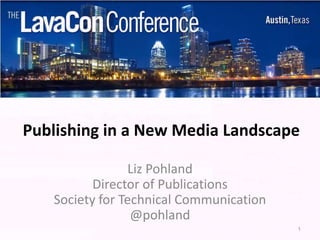 Publishing in a New Media Landscape

                Liz Pohland
          Director of Publications
   Society for Technical Communication
                 @pohland
                                         1
 