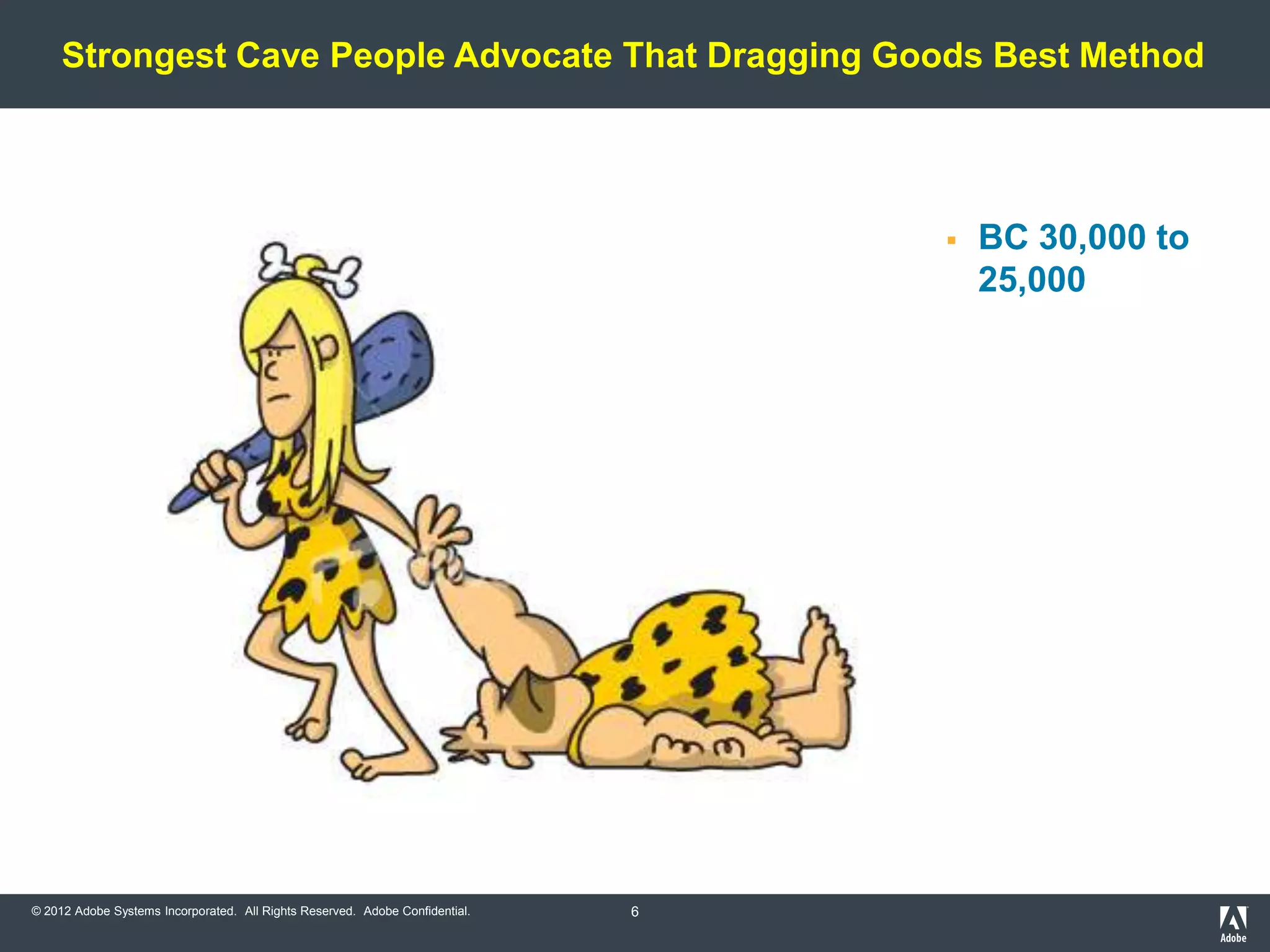 Strongest Cave People Advocate That Dragging Goods Best Method




                                                                                     BC 30,000 to
                                                                                      25,000




© 2012 Adobe Systems Incorporated. All Rights Reserved. Adobe Confidential.   6
 