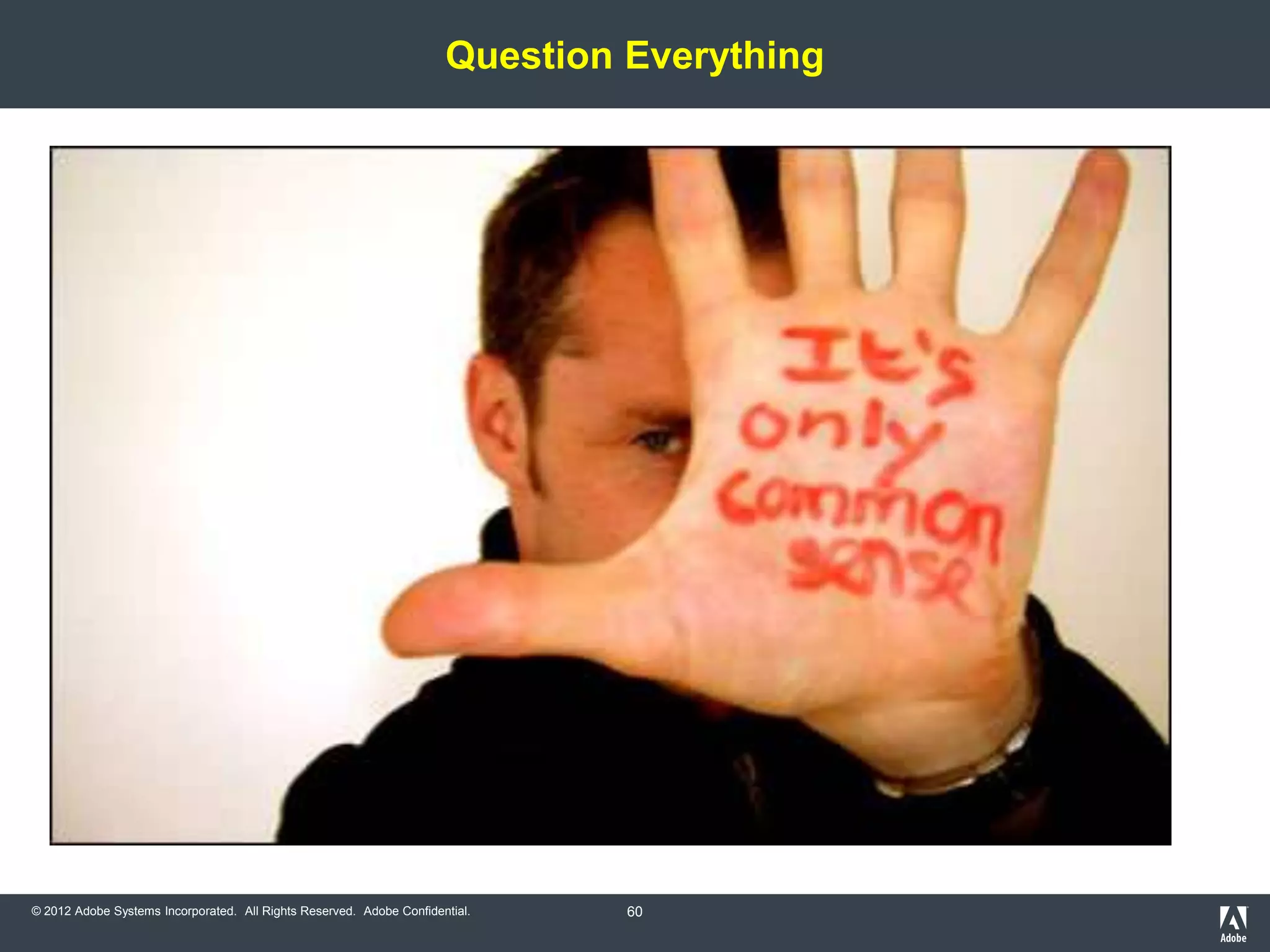 Question Everything




© 2012 Adobe Systems Incorporated. All Rights Reserved. Adobe Confidential.    60
 