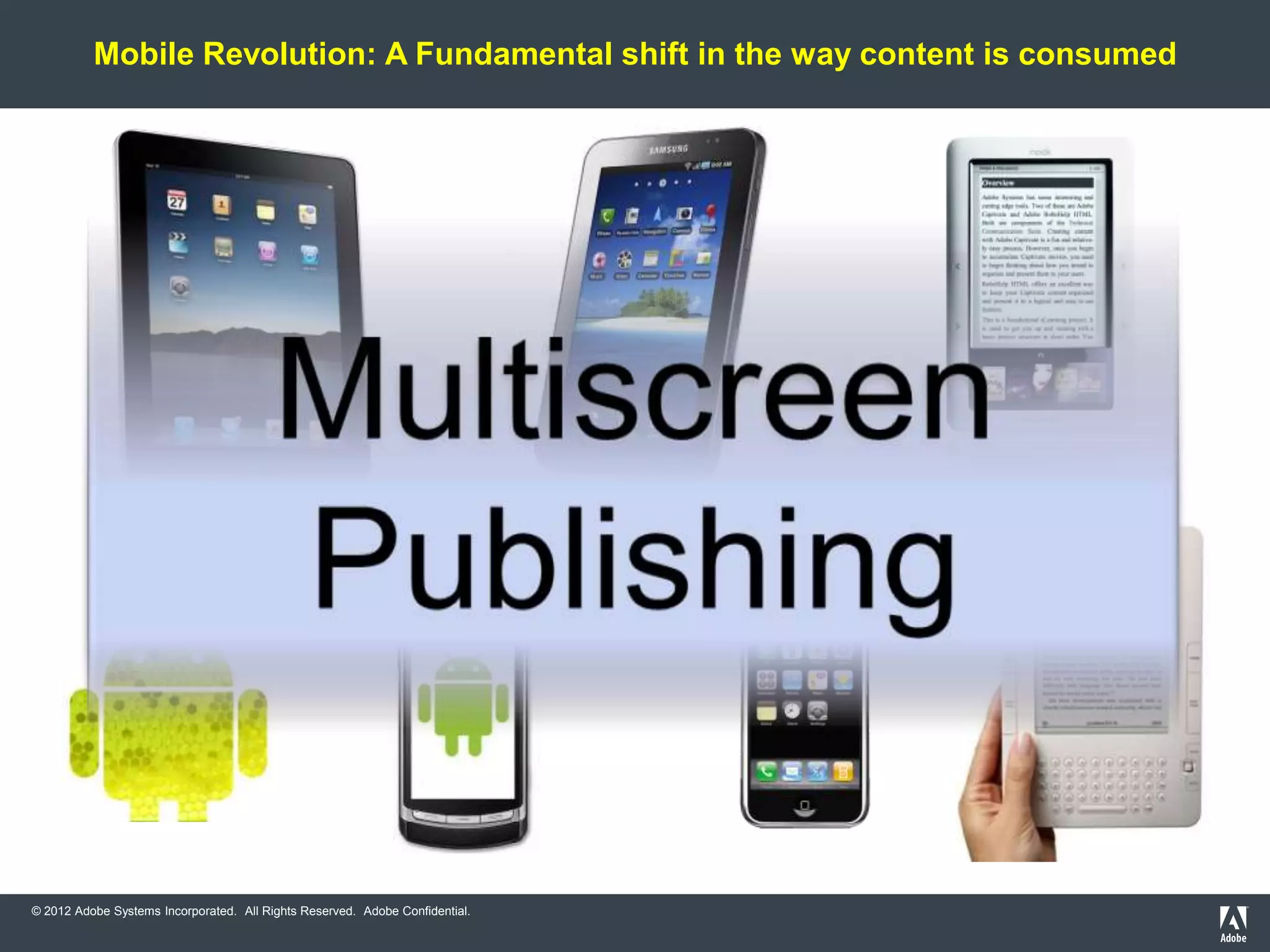 Mobile Revolution: A Fundamental shift in the way content is consumed




© 2012 Adobe Systems Incorporated. All Rights Reserved. Adobe Confidential.
 