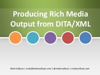Producing Rich Media
Output from DITA/XML

Matt Sullivan | matt@mattrsullivan.com | @mattrsullivan | mattrsullivan.com

 