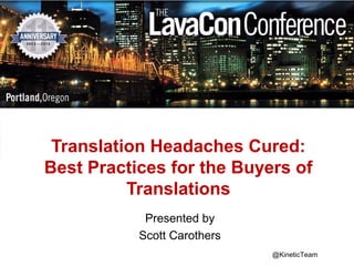 Translation Headaches Cured:
Best Practices for the Buyers of
Translations
Presented by
Scott Carothers
@KineticTeam

 