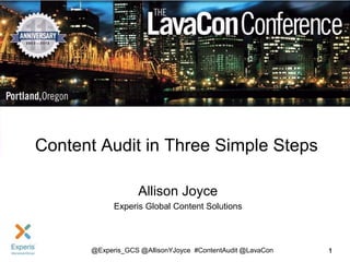 Content Audit in Three Simple Steps
Allison Joyce
Experis Global Content Solutions

@Experis_GCS @AllisonYJoyce #ContentAudit @LavaCon

1

 