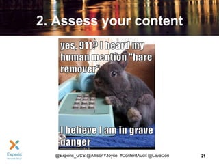 2. Assess your content

@Experis_GCS @AllisonYJoyce #ContentAudit @LavaCon

21

 