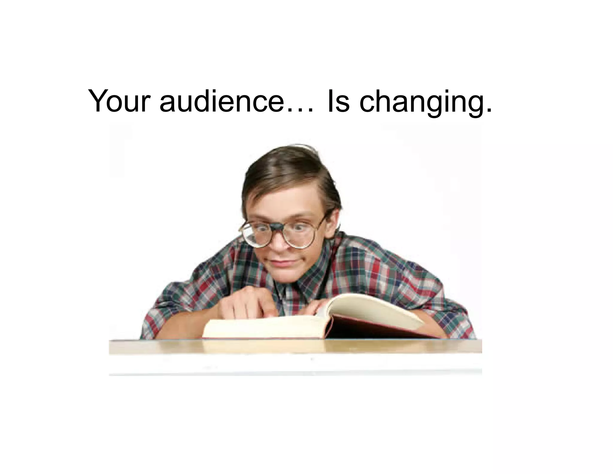 Your audience… Is changing.

 