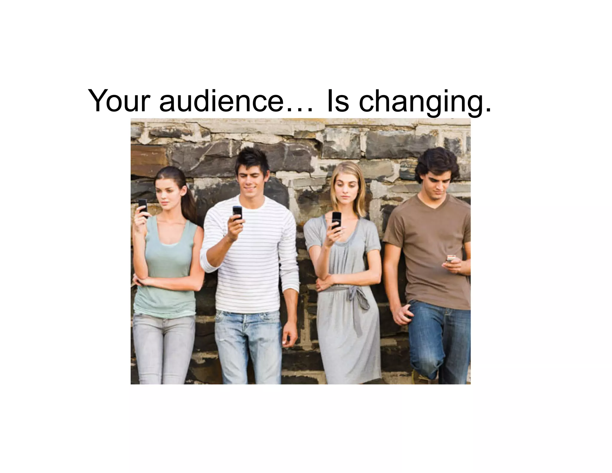 Your audience… Is changing.

 