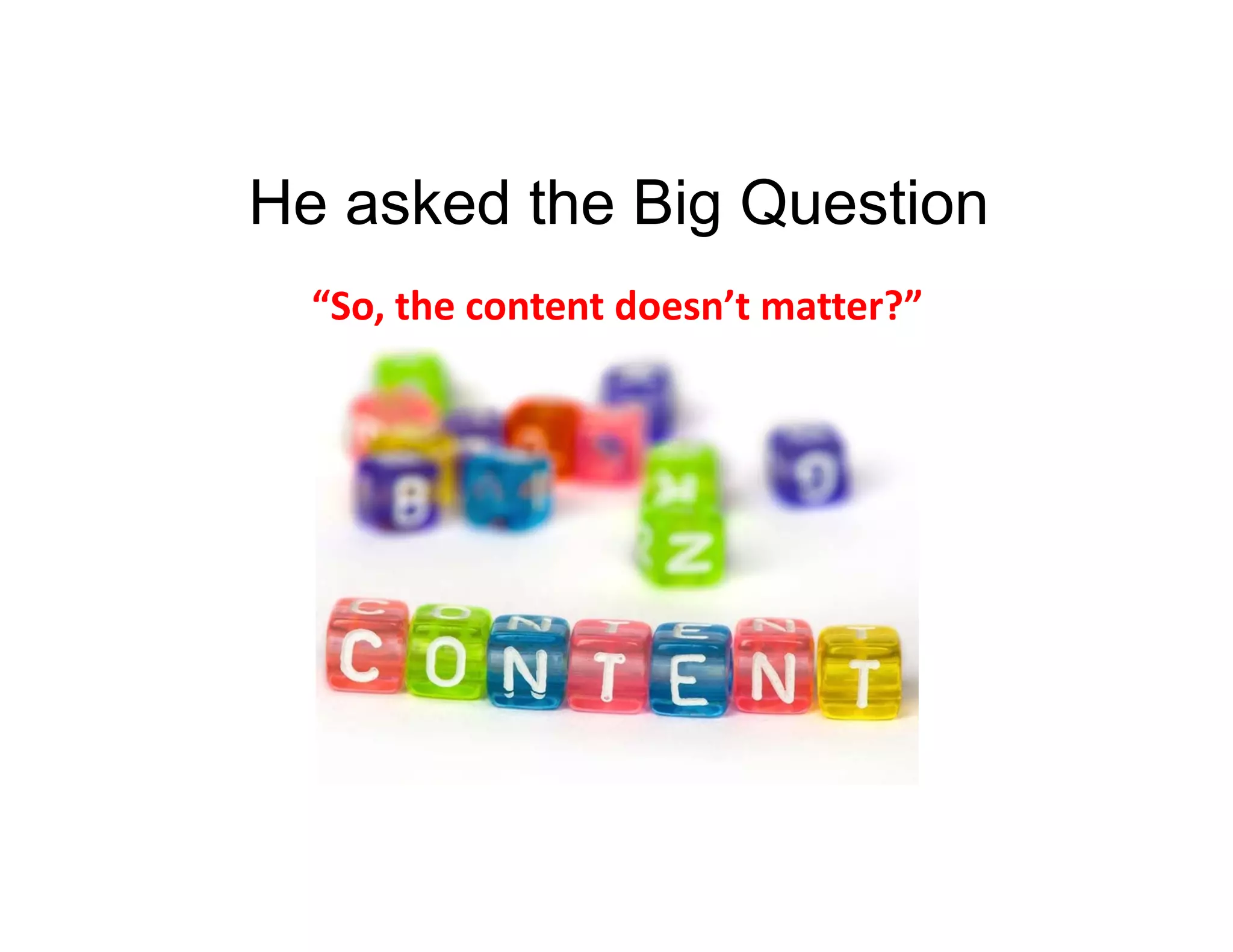 He asked the Big Question
“So, the content doesn’t matter?”

 