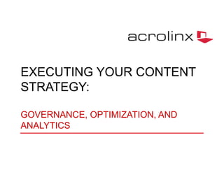 EXECUTING YOUR CONTENT
STRATEGY:
GOVERNANCE, OPTIMIZATION, AND
ANALYTICS

 