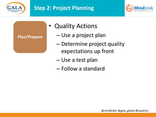 Step 2: Project Planning

• Quality Actions
Plan/Prepare

– Use a project plan
– Determine project quality
expectations up front
– Use a test plan
– Follow a standard

@mindlinker @gala_global @LavaCon

 