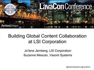 Building Global Content Collaboration
at LSI Corporation
Jo’lene Jernberg, LSI Corporation
Suzanne Mescan, Vasont Systems

@VasontSystems @LavaCon

 