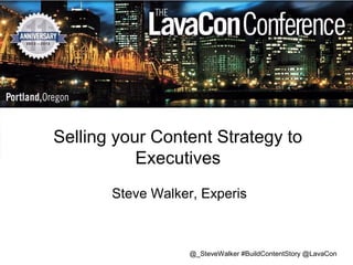 Selling your Content Strategy to
Executives
Steve Walker, Experis

@_SteveWalker #BuildContentStory @LavaCon

 