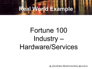 Real World Example

Fortune 100
Industry –
Hardware/Services
@_SteveWalker #BuildContentStory @LavaCon

 