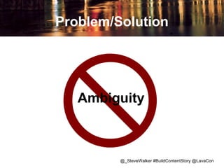 Problem/Solution

Ambiguity

@_SteveWalker #BuildContentStory @LavaCon

 