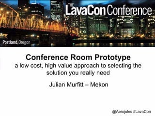Conference Room Prototype 
a low cost, high value approach to selecting the 
@Aerojules #LavaCon 
solution you really need 
Julian Murfitt – Mekon 
 