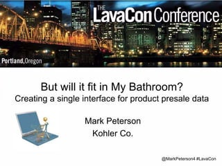 But will it fit in My Bathroom? 
Creating a single interface for product presale data 
@MarkPeterson4 #LavaCon 
Mark Peterson 
Kohler Co. 
 