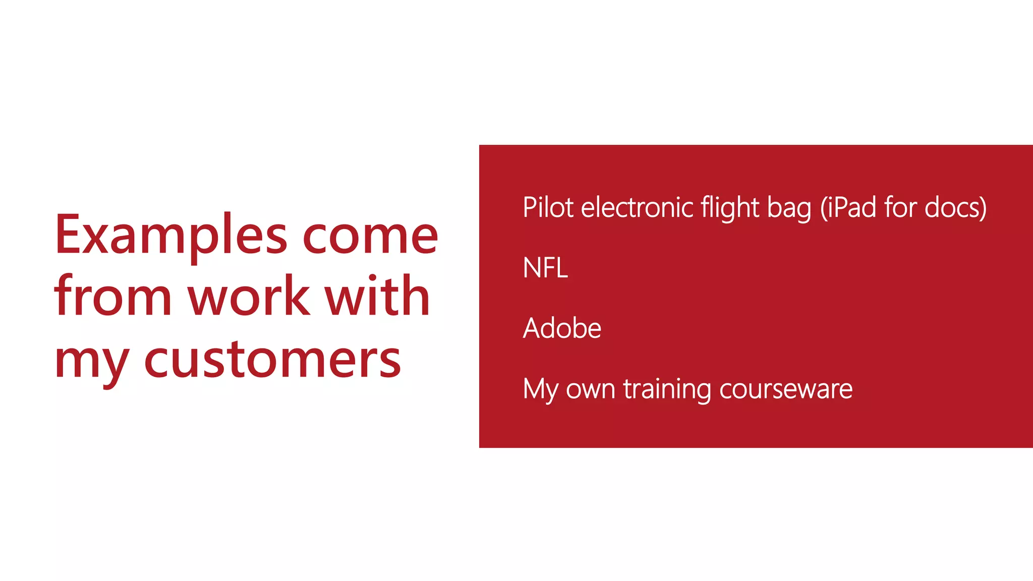 Examples come
from work with
my customers
Pilot electronic flight bag (iPad for docs)
NFL
Adobe
My own training courseware
 