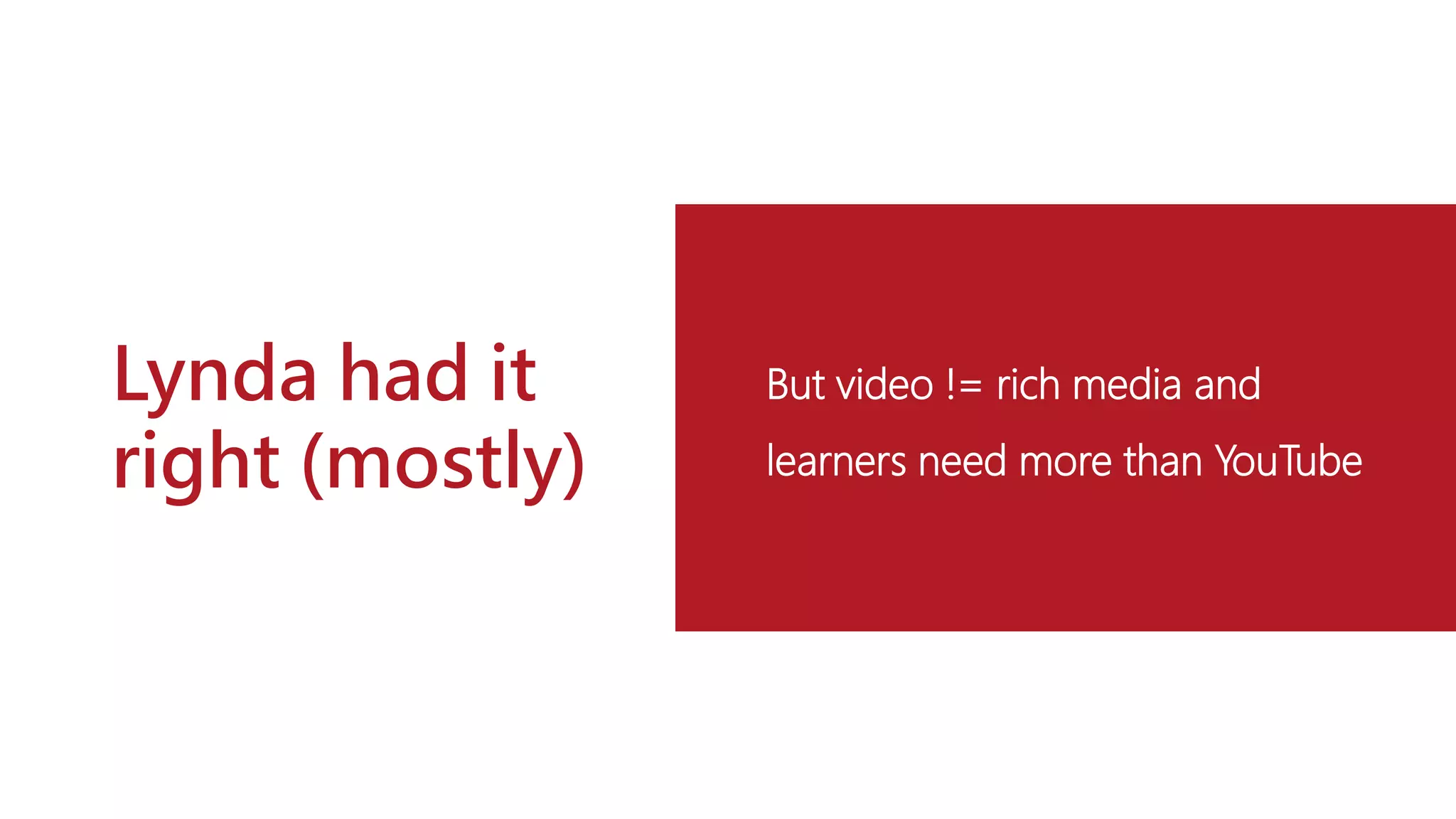 Lynda had it
right (mostly)
But video != rich media and
learners need more than YouTube
 
