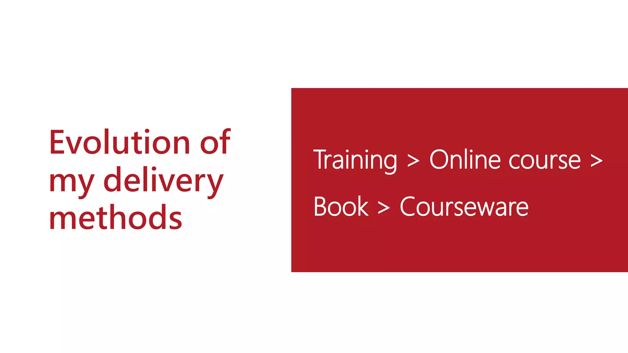 Evolution of
my delivery
methods
Training > Online course >
Book > Courseware
 