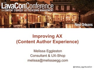 @melissa_egg #LavaCon
Improving AX
(Content Author Experience)
Melissa Eggleston
Consultant & UX-Shop
melissa@melissaegg.com
 