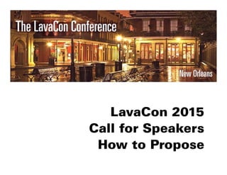 LavaCon 2015
Call for Speakers
How to Propose
 